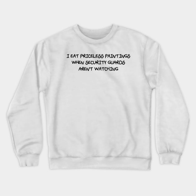 I Eat Priceless Paintings When Security Guards Aren't Watching (Scratchy Font) Crewneck Sweatshirt by Quirkball